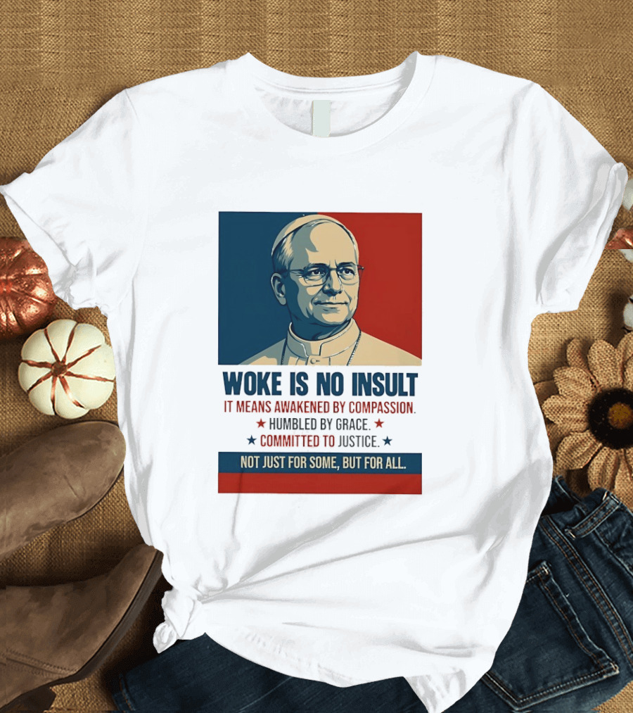 Leo XIV Woke Is No Insult Awakened By Compassion Humbled By Grace Committed To Justice Not Just For Some But For All T-Shirt