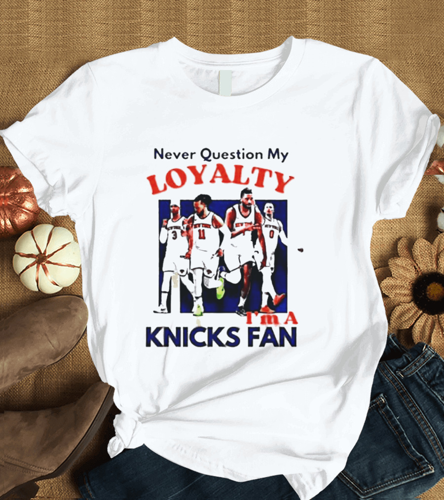 Never Question My Loyalty I'm A Knicks Fan T-Shirt