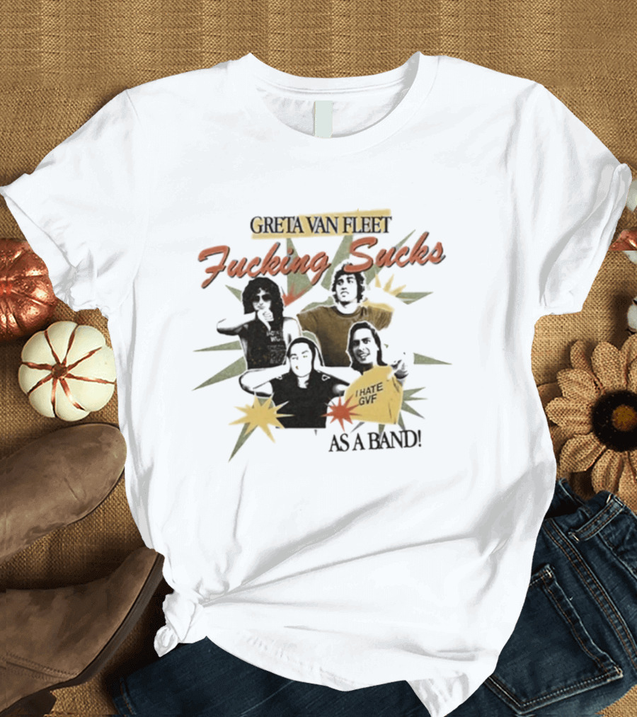 Greta Van Fleet Fucking Sucks I Hate GVF As A Band T-Shirt