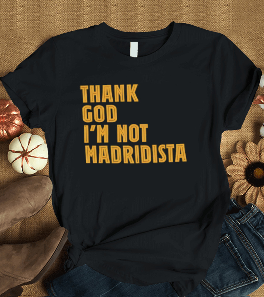 Thank God I'm Not Madridista Fan Rivalry Football Humor T-Shirt