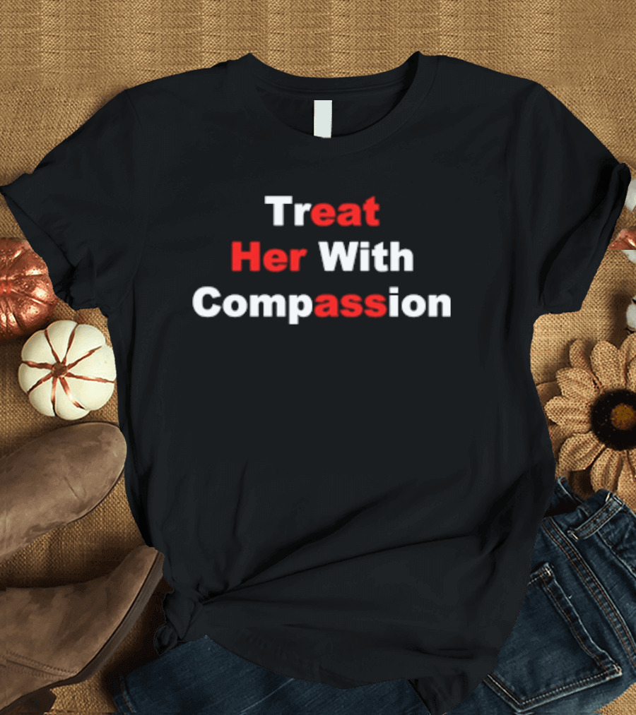 Treat Her With Compassion Eat Her Ass T-Shirt