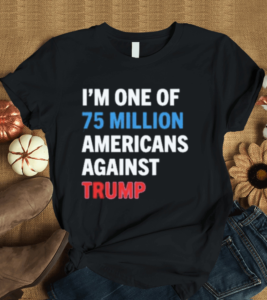 I'm One Of 75 Million Americans Against Trump T-Shirt