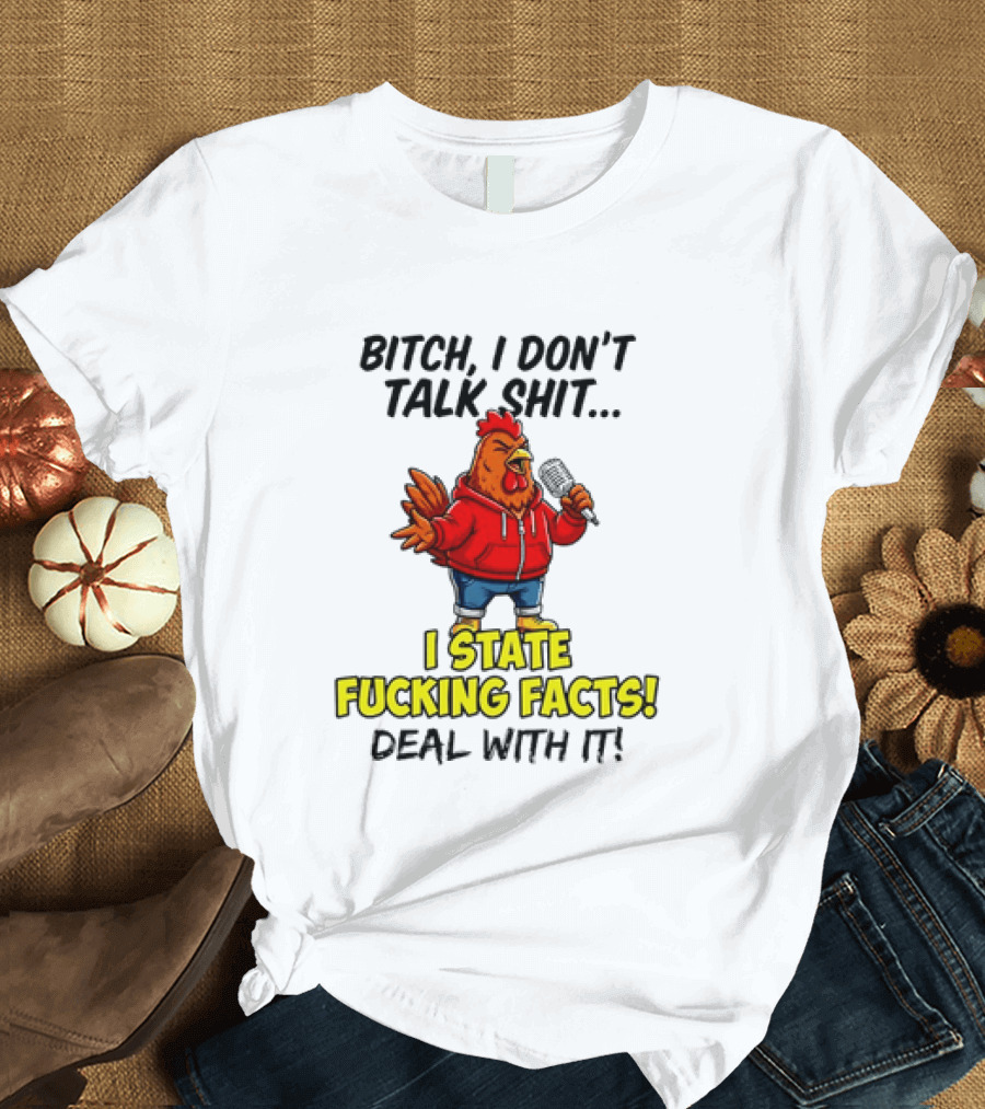 Bitch I Don't Talk Shit Chicken I State Fucking Facts Deal With It T-Shirt