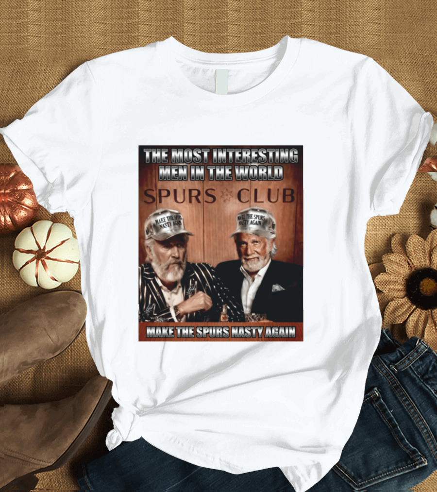 The Most Interesting Men In The World Spurs Club Make The Spurs Nasty Again T-Shirt