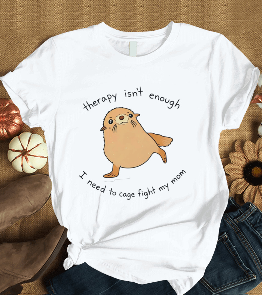 Therapy Isn't Enough Need To Cage Fight My Mom Cute Seal T-Shirt