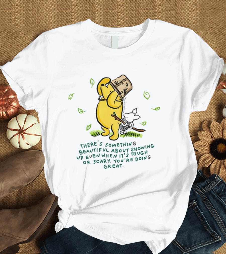 Winnie Pooh There's Something Beautiful About Showing Up Even When It's Tough Or Scary You're Doing Great T-Shirt