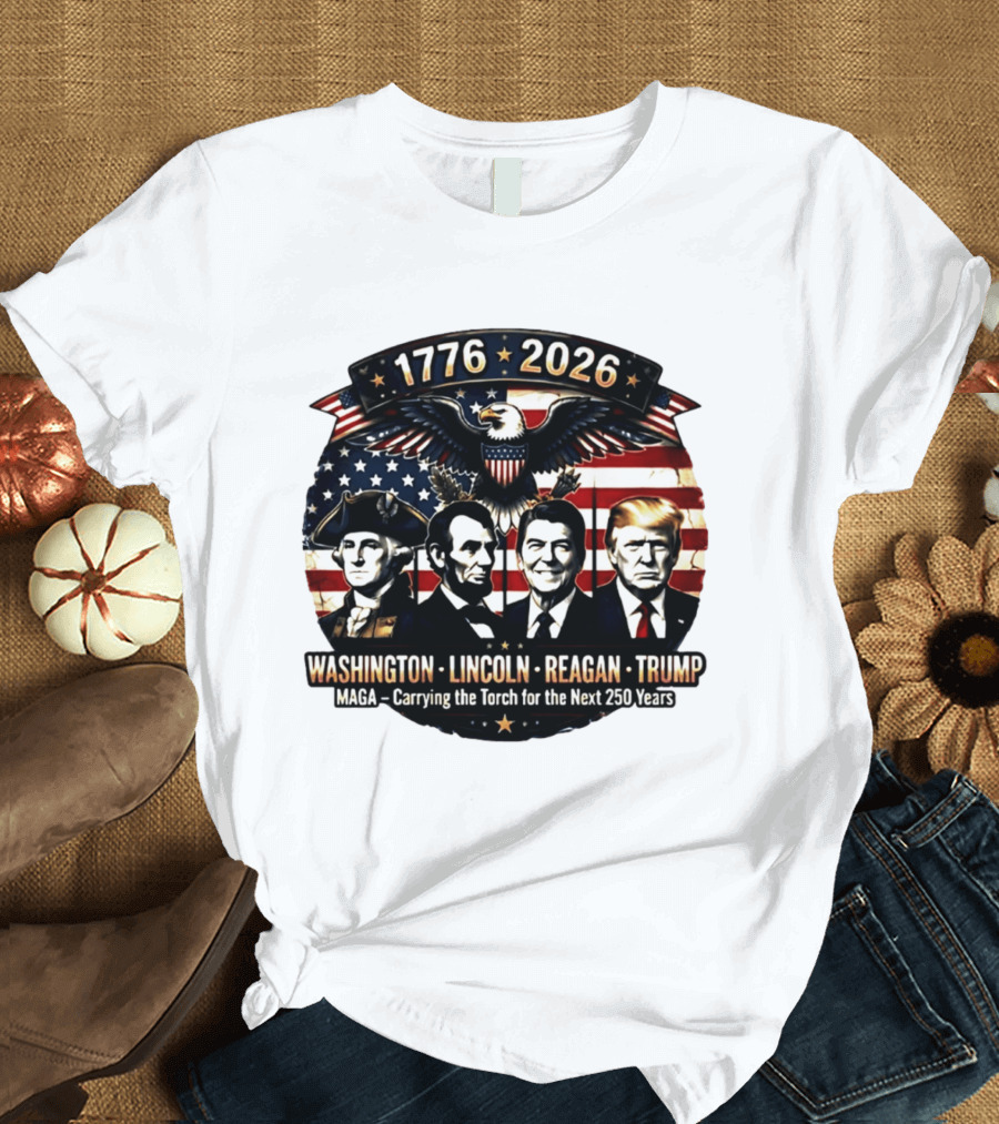1776 2026 Washington Lincoln Reagan Trump MAGA Carrying The Torch For The Next 250 Years T-Shirt