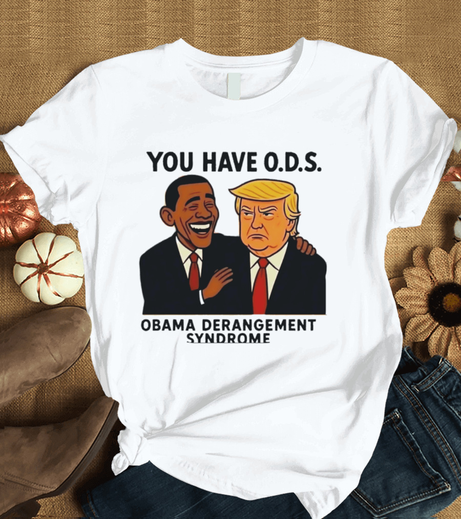You Have ODS Obama Derangement Syndrome Trump T-Shirt