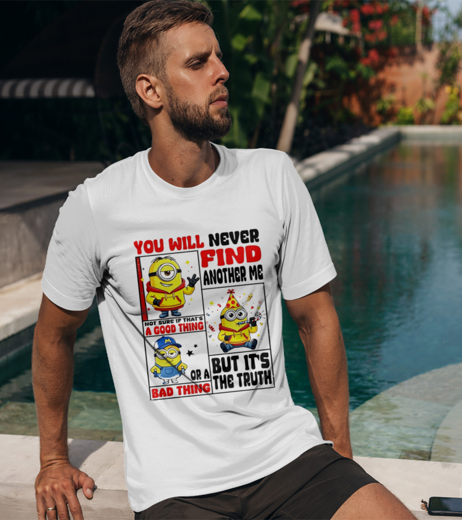 You Will Never Find Another Me Minions Not Sure If That's A Good Thing Or A Bad Thing But It's The Truth T-Shirt