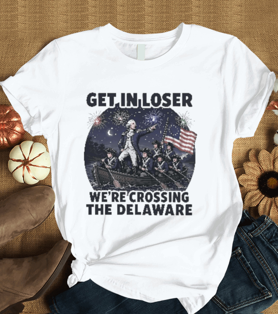 Get In Loser We're Crossing The Delaware 4th Of July T-Shirt