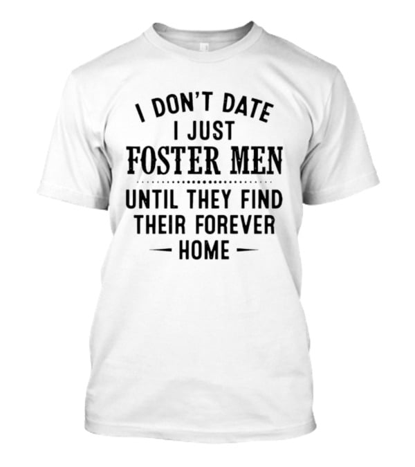 I Don't Date I Just Foster Men Until They Find Their Forever Home T-Shirt