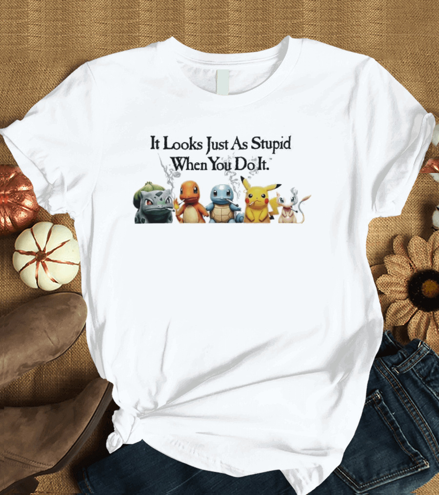 It Looks Just As Stupid When You Do It Pokémon Bulbasaur Charmander Squirtle Pikachu Eevee Holding Guns T-Shirt