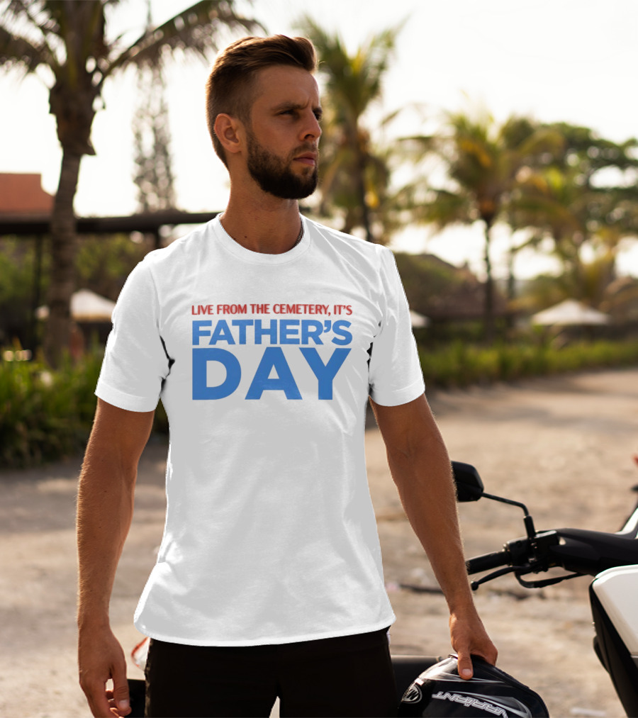Live From The Cemetery It's Father's Day T-Shirt