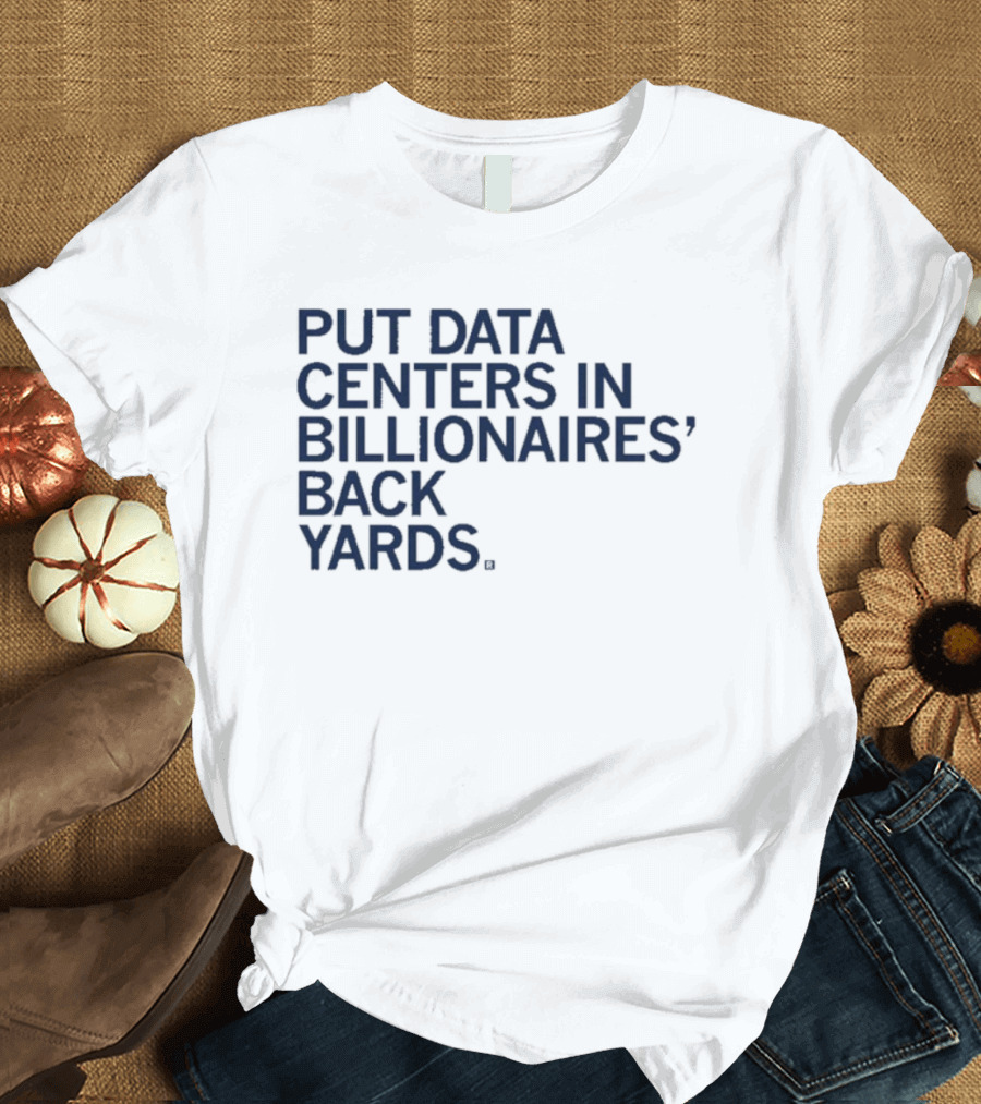 Put Data Centers In Billionaires Back Yards T-Shirt
