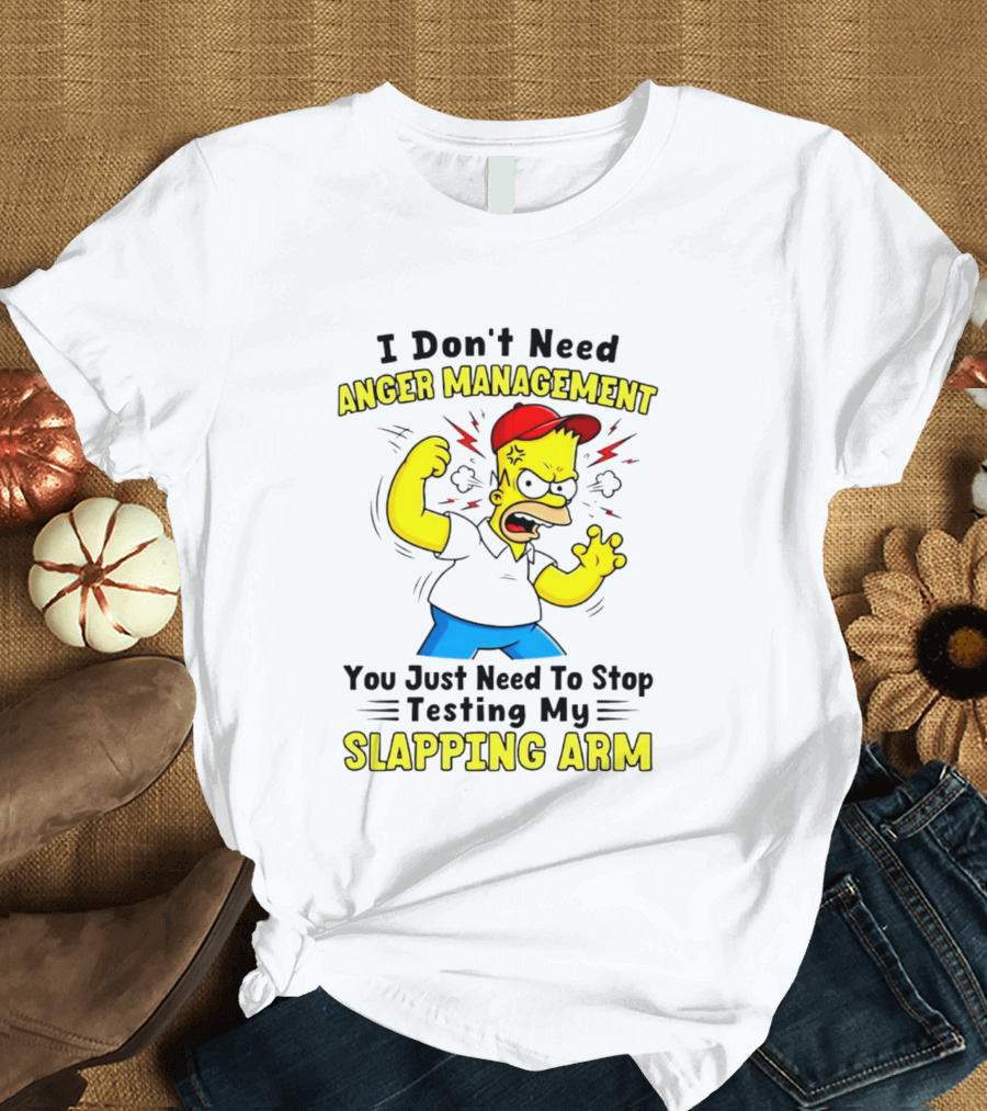 I Don't Need Anger Management You Just Need To Stop Testing My Slapping Arm T-Shirt