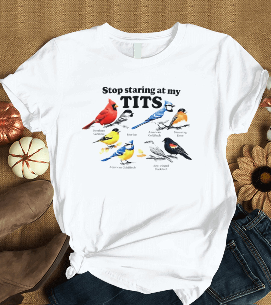 Stop Staring At My Tits Northern Cardinal Blue Jay American Goldfinch Mourning Dove Red Winged Blackbird T-Shirt