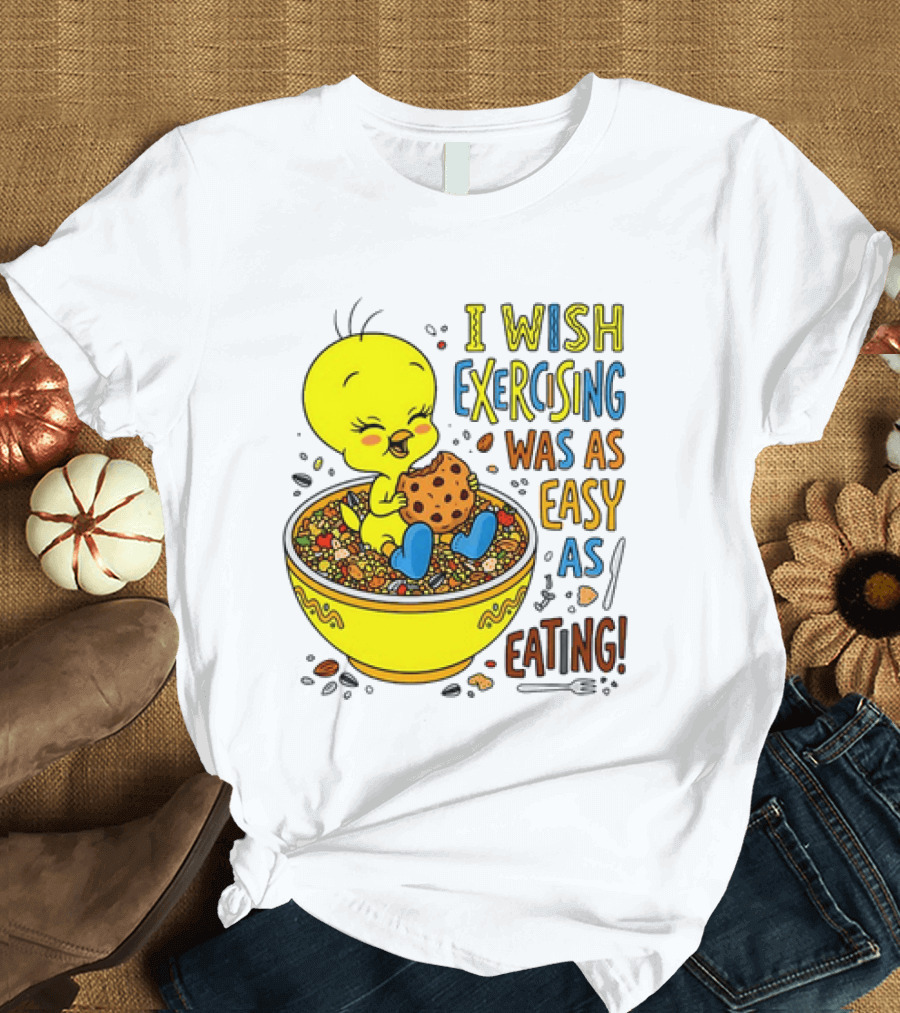 Tweety Bird I Wish Exercising Was As Easy As Eating T-Shirt