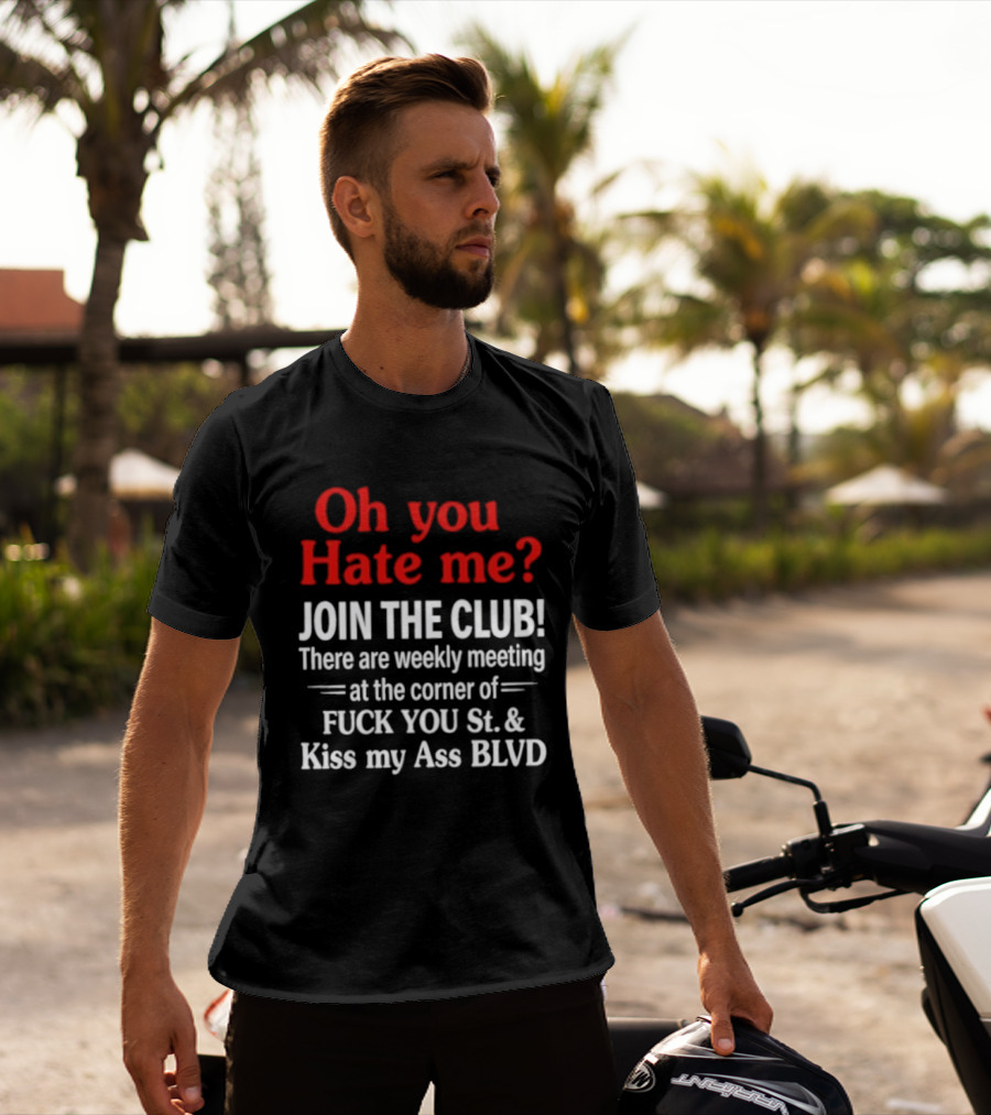 Oh You Hate Me Join The Club Weekly Meeting At Fuck You St Kiss My Ass BLVD T-Shirt