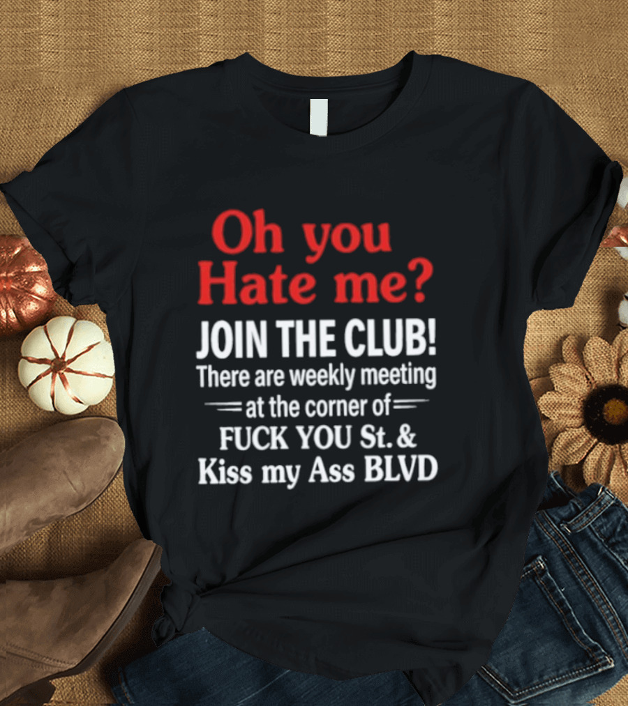 Oh You Hate Me Join The Club Weekly Meeting At Fuck You St Kiss My Ass BLVD T-Shirt