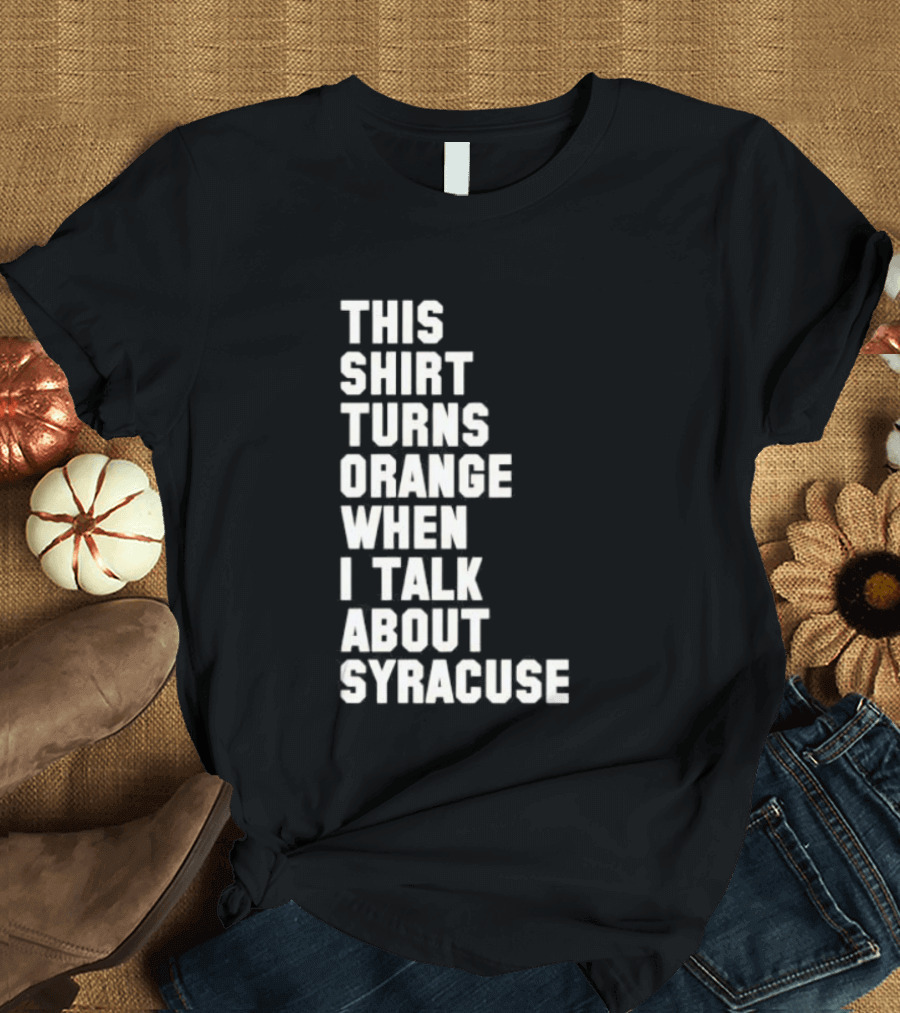 This Turns Orange When I Talk About Syracuse T-Shirt