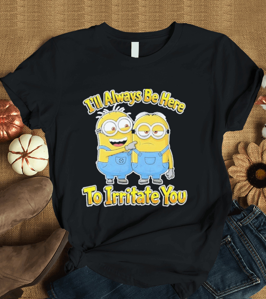 Minions I'll Always Be Here To Irritate You Despicable Me Friends T-Shirt