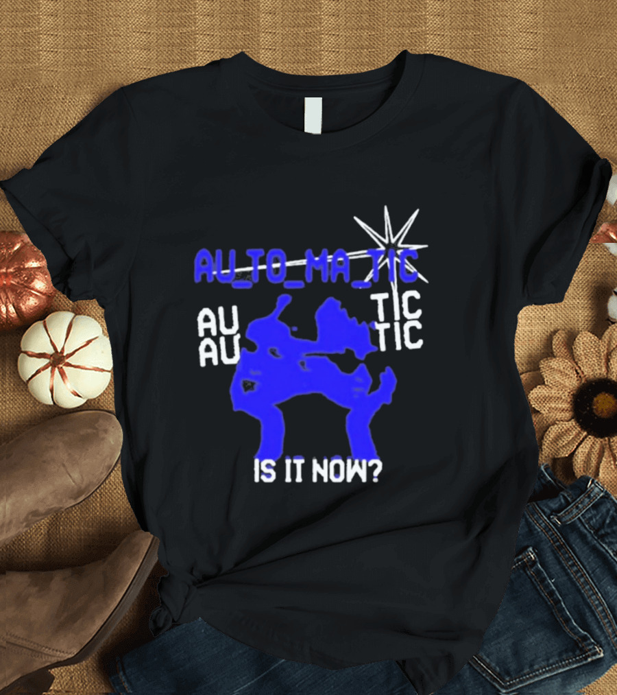 Au To Ma Tic Au Au Tic Is It Now T-Shirt