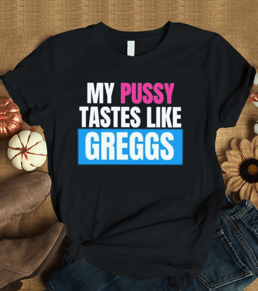 My Pussy Tastes Like Greggs T-Shirt