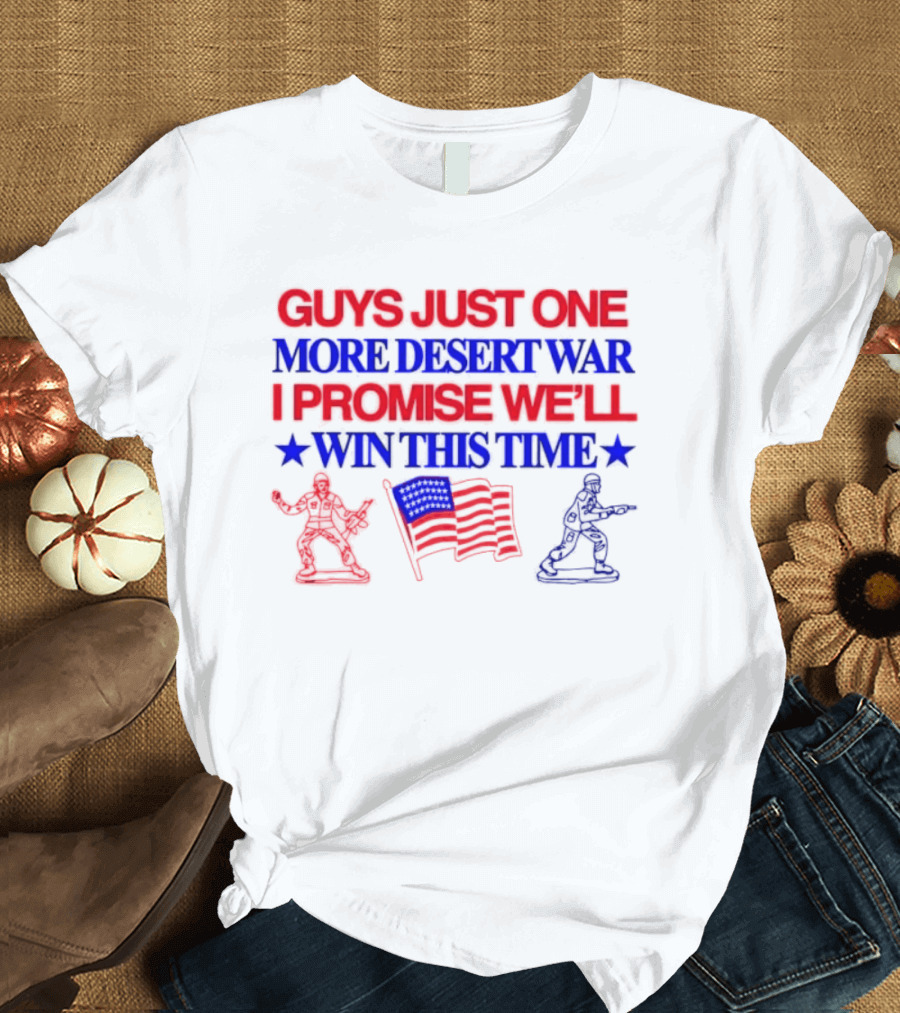 Guys Just One More Desert War I Promise We'll Win This Time With Soldiers And Flag T-Shirt