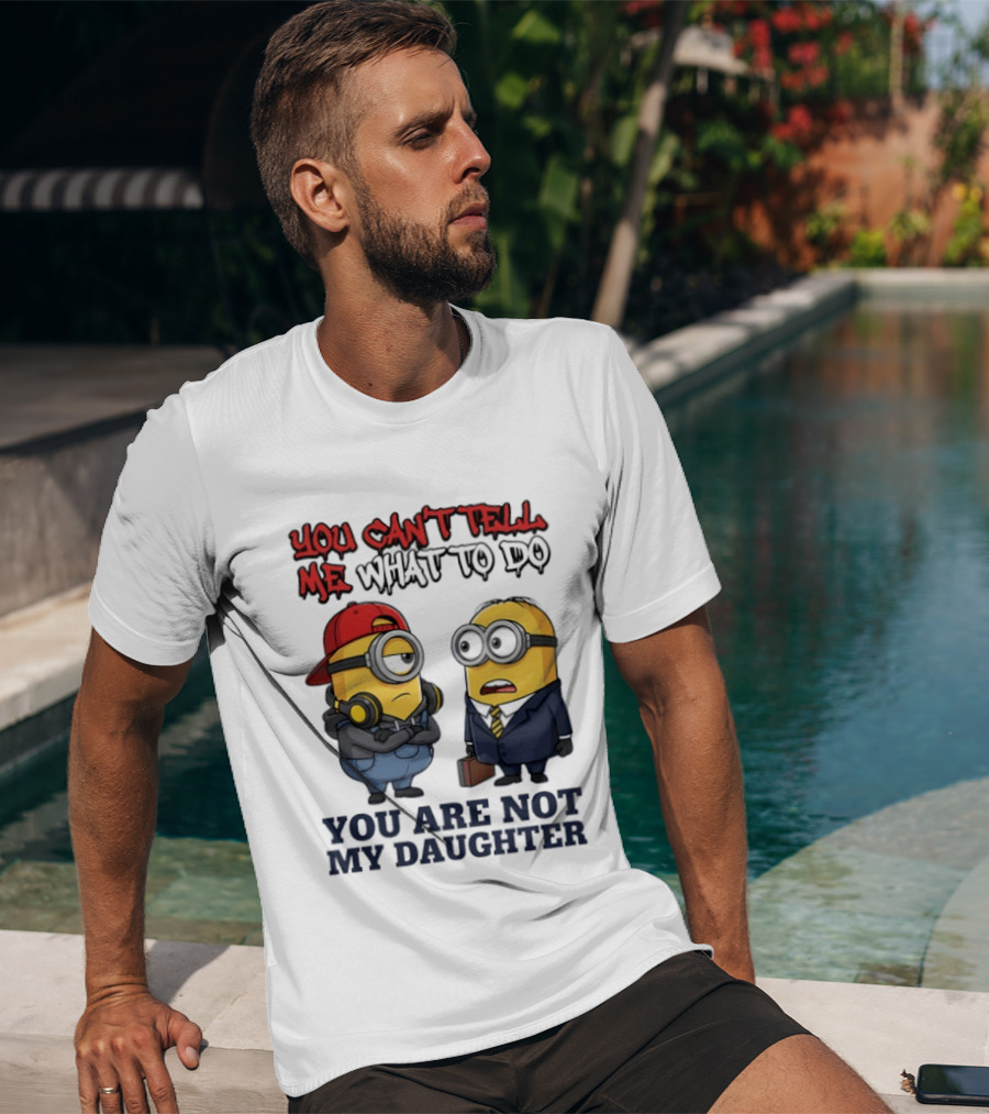You Can't Tell Me What To Do You Are Not My Daughter Minions T-Shirt