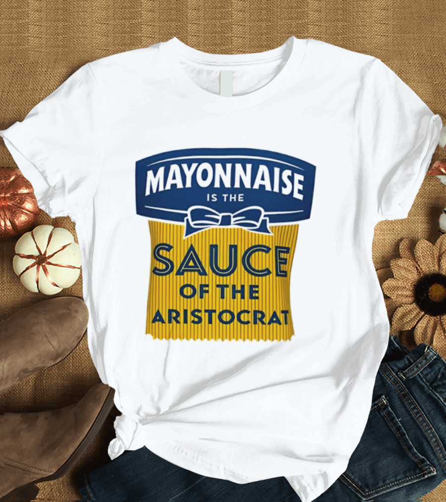 Mayonnaise Is The Sauce Of The Aristocrat T-Shirt