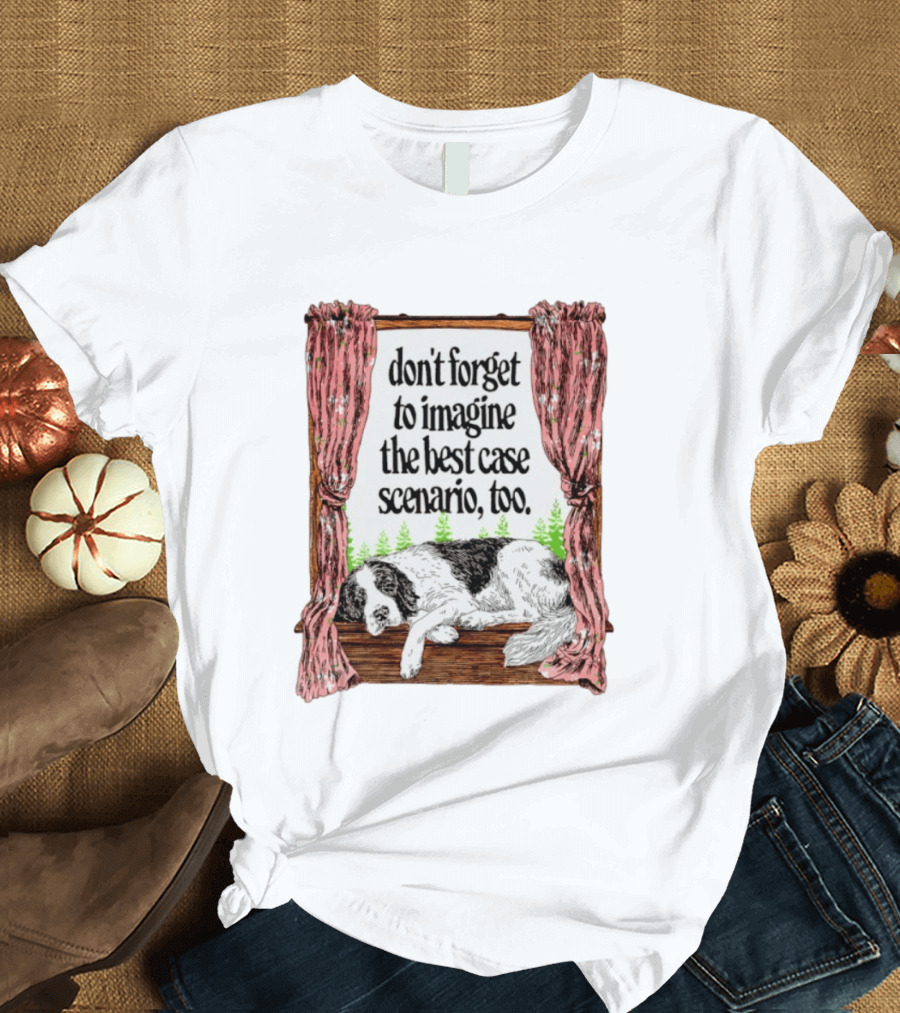 Don't Forget To Imagine The Best Case Scenario Too Dog Sleeping By Window With Curtains T-Shirt