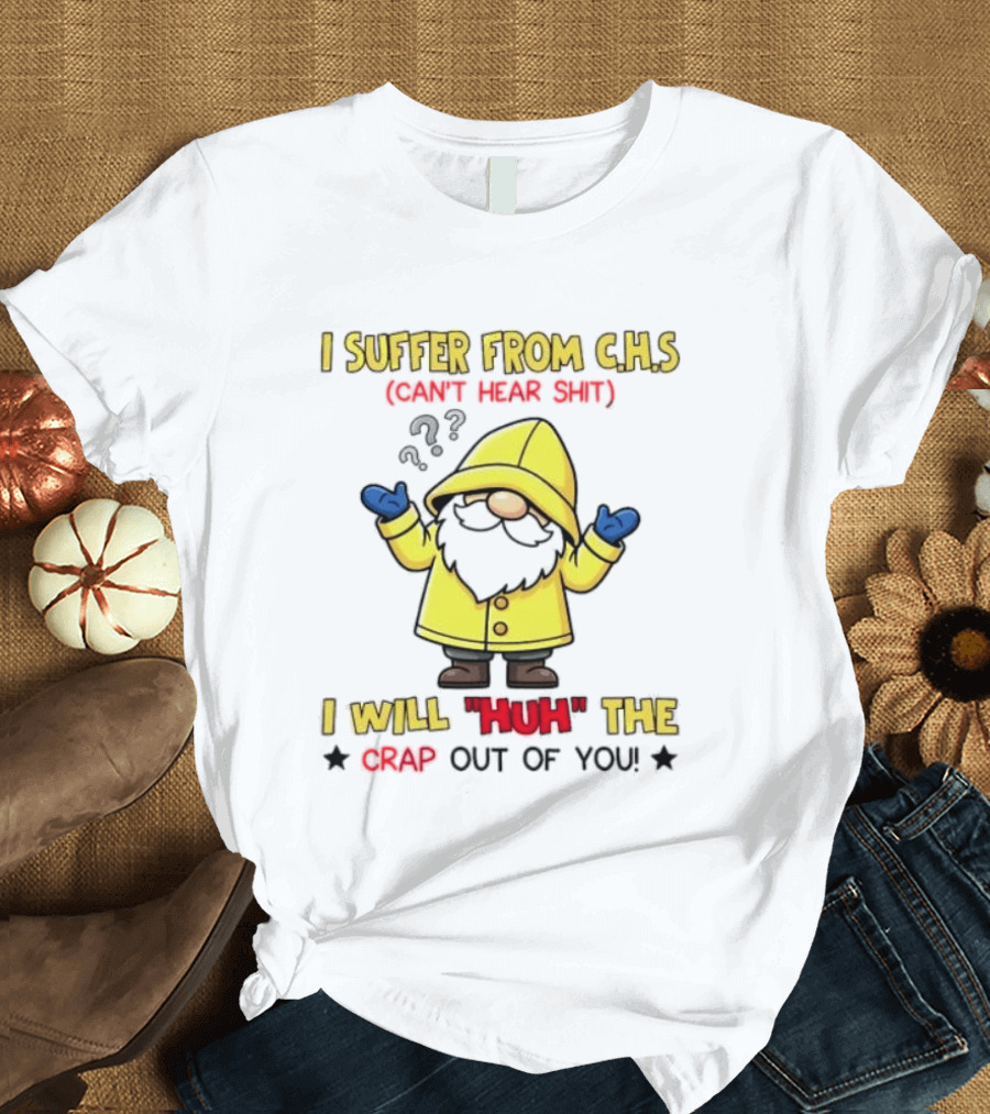 I Suffer From C.H.S Can't Hear Shit Gnome I Will Huh The Crap Out Of You T-Shirt