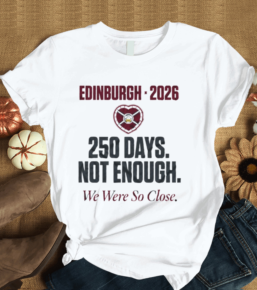 Edinburgh 2026 250 Days Not Enough We Were So Close T-Shirt