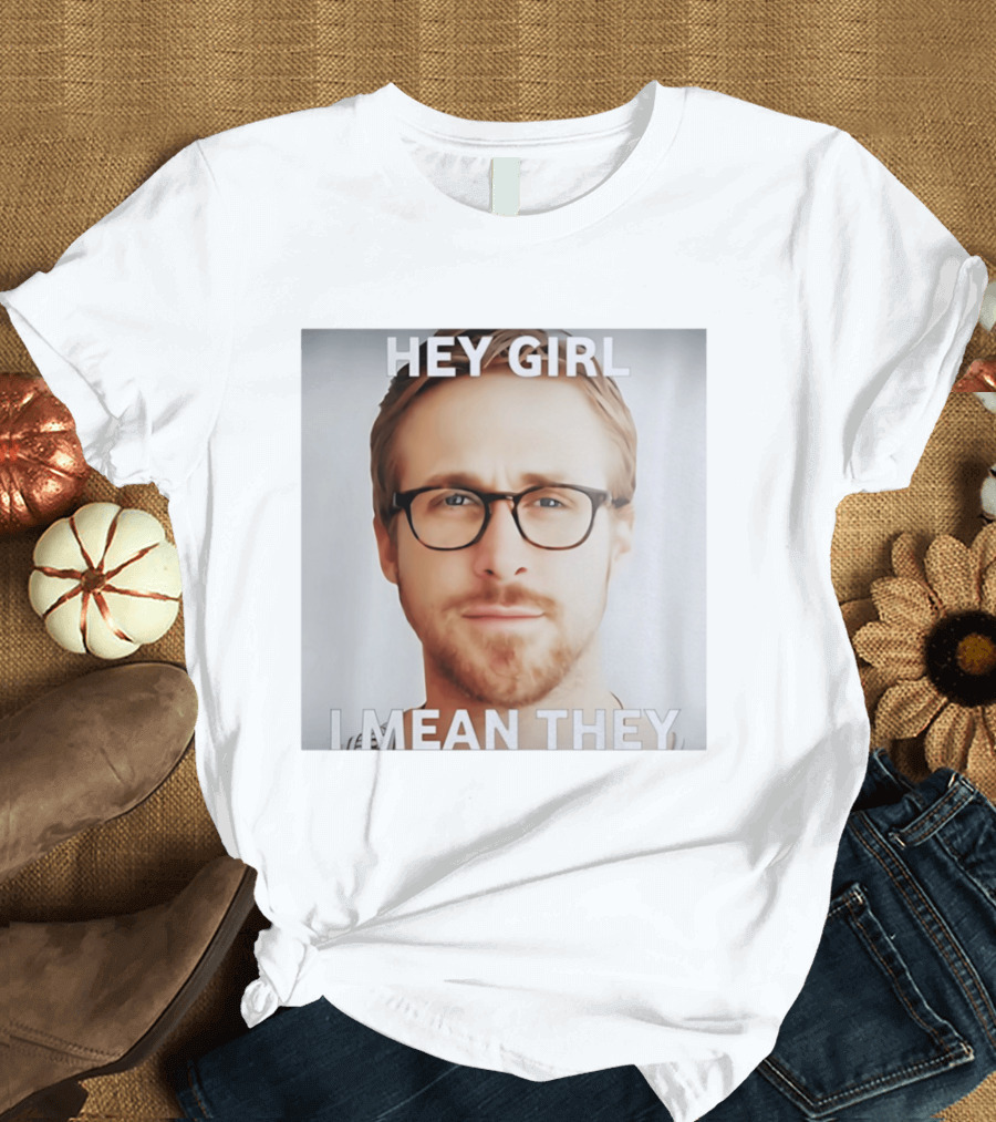 Hey Girl I Mean They Ryan Gosling Meme T-Shirt