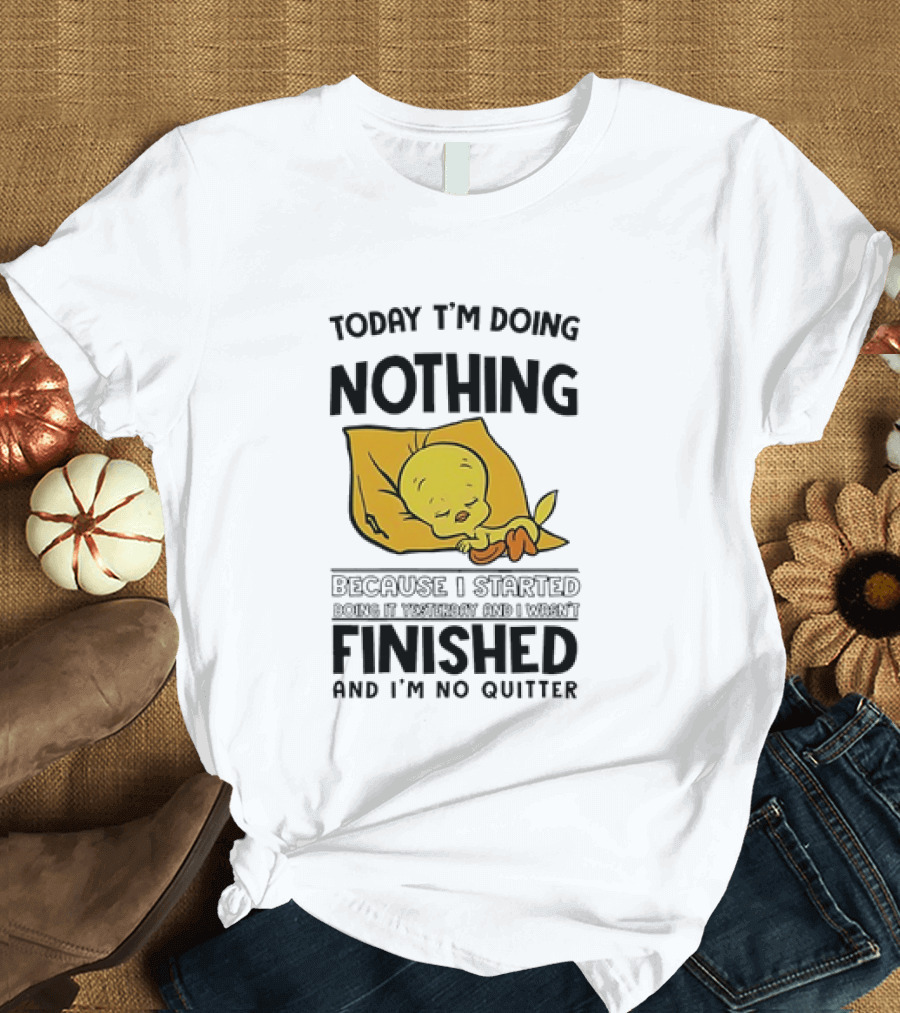 Today I'm Doing Nothing Because I Started Finished And I'm No Quitter T-Shirt