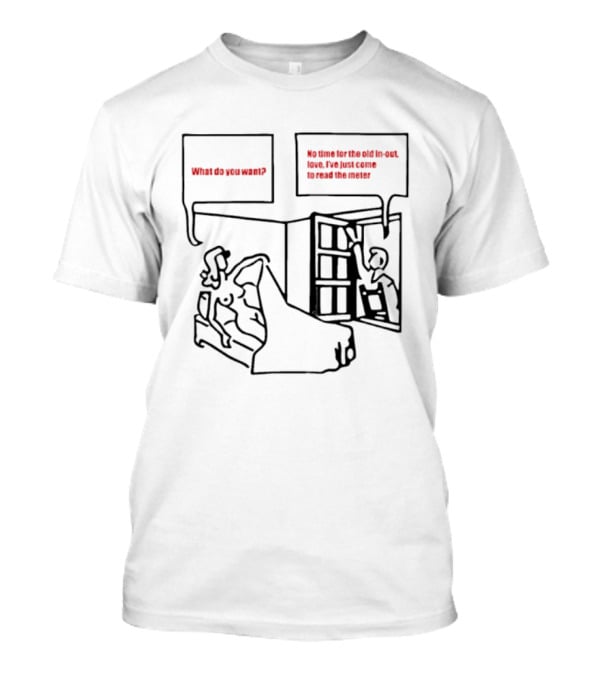 What Do You Want No Time For The Old In Out Love I've Just Come To Read The Meter T-Shirt