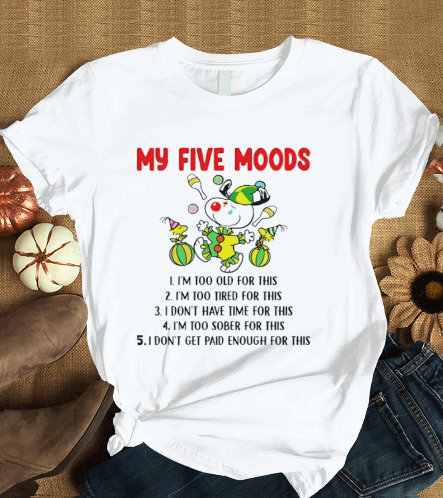 My Five Moods I'm Too Old I'm Too Tired I Don't Have Time I'm Too Sober I Don't Get Paid Enough T-Shirt
