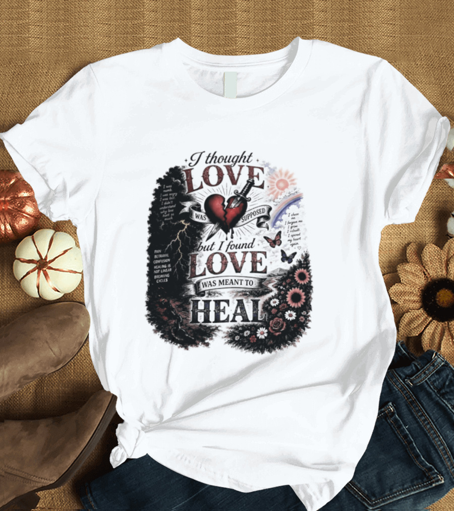 I Thought Love Was Supposed But I Found Love Was Meant To Heal Heart Sunflowers Rainbow T-Shirt