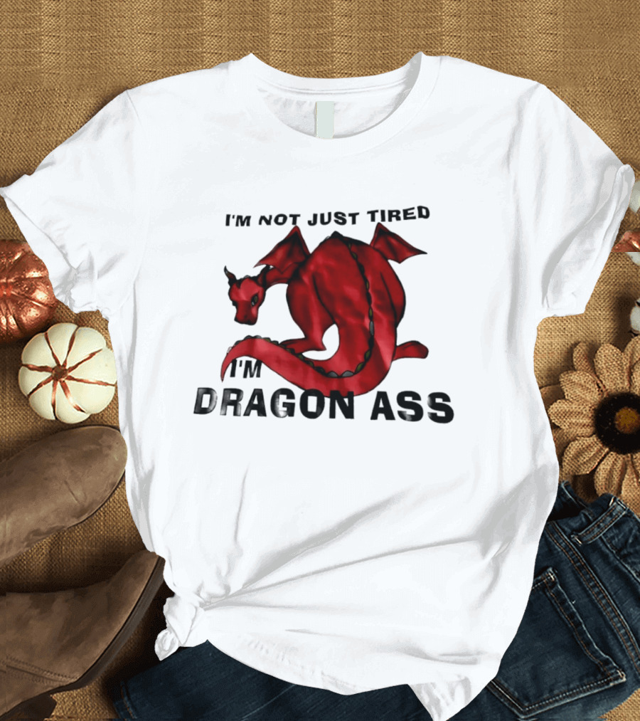 I'm Not Just Tired I'm Dragon Ass Red Dragon T-Shirt