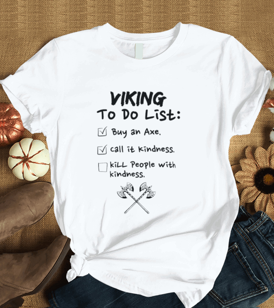 Viking To Do List Buy An Axe Call It Kindness Kill People With Kindness T-Shirt