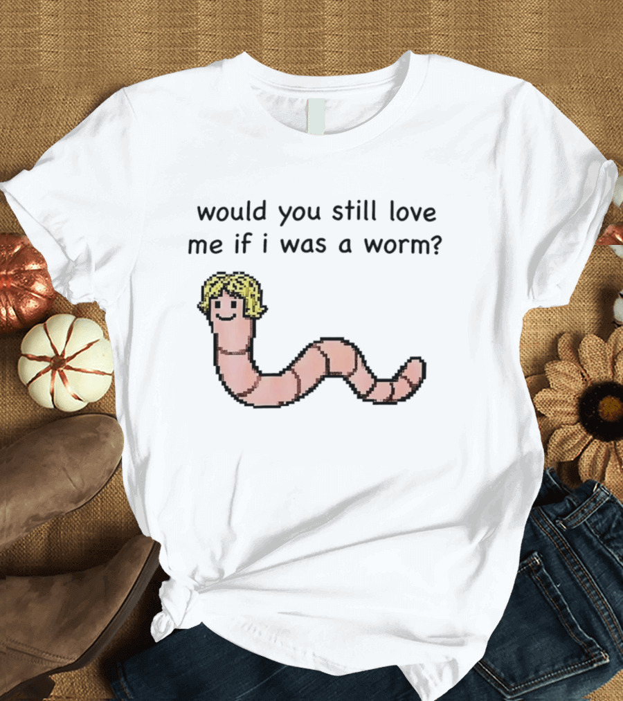 Would You Still Love Me If I Was A Worm Cute Cartoon Worm With Blonde Hair T-Shirt