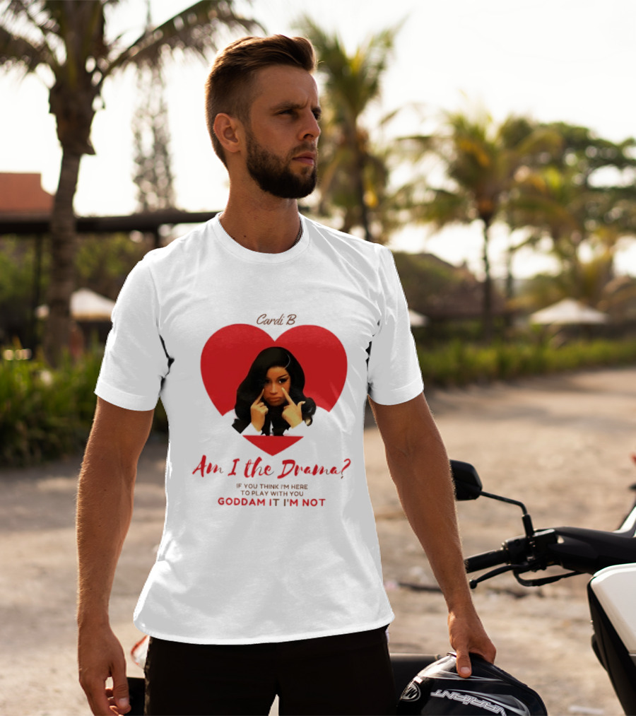 Cardi B Am I The Drama Heart Meme If You Think I'm Here To Play Goddam It I'm Not T-Shirt