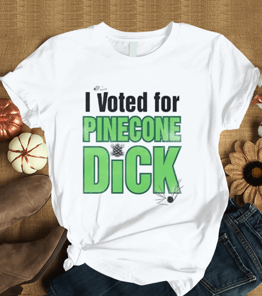 I Voted For Pinecone Dick Humor Pinecone T-Shirt