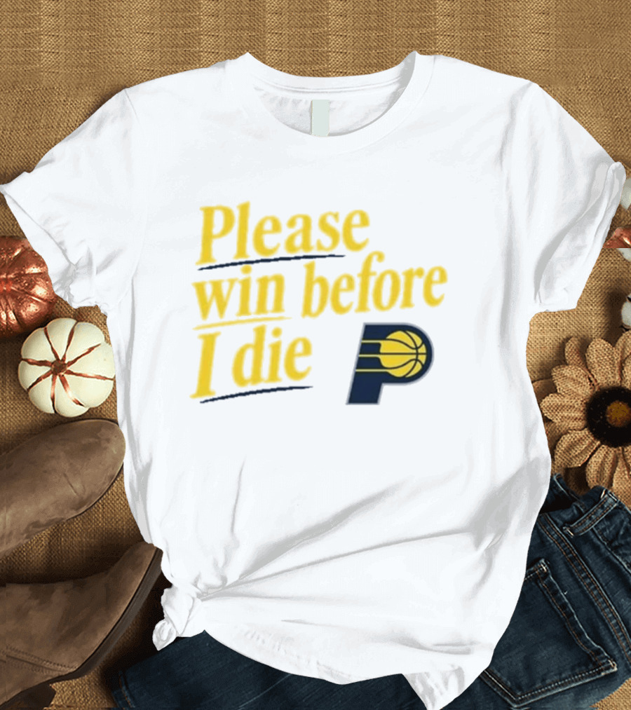 Please Win Before I Die Indiana Pacers Basketball Fan T-Shirt