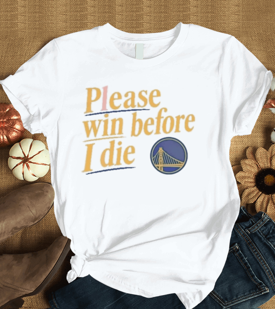 Golden State Warriors Please Win Before I Die Bridge T-Shirt