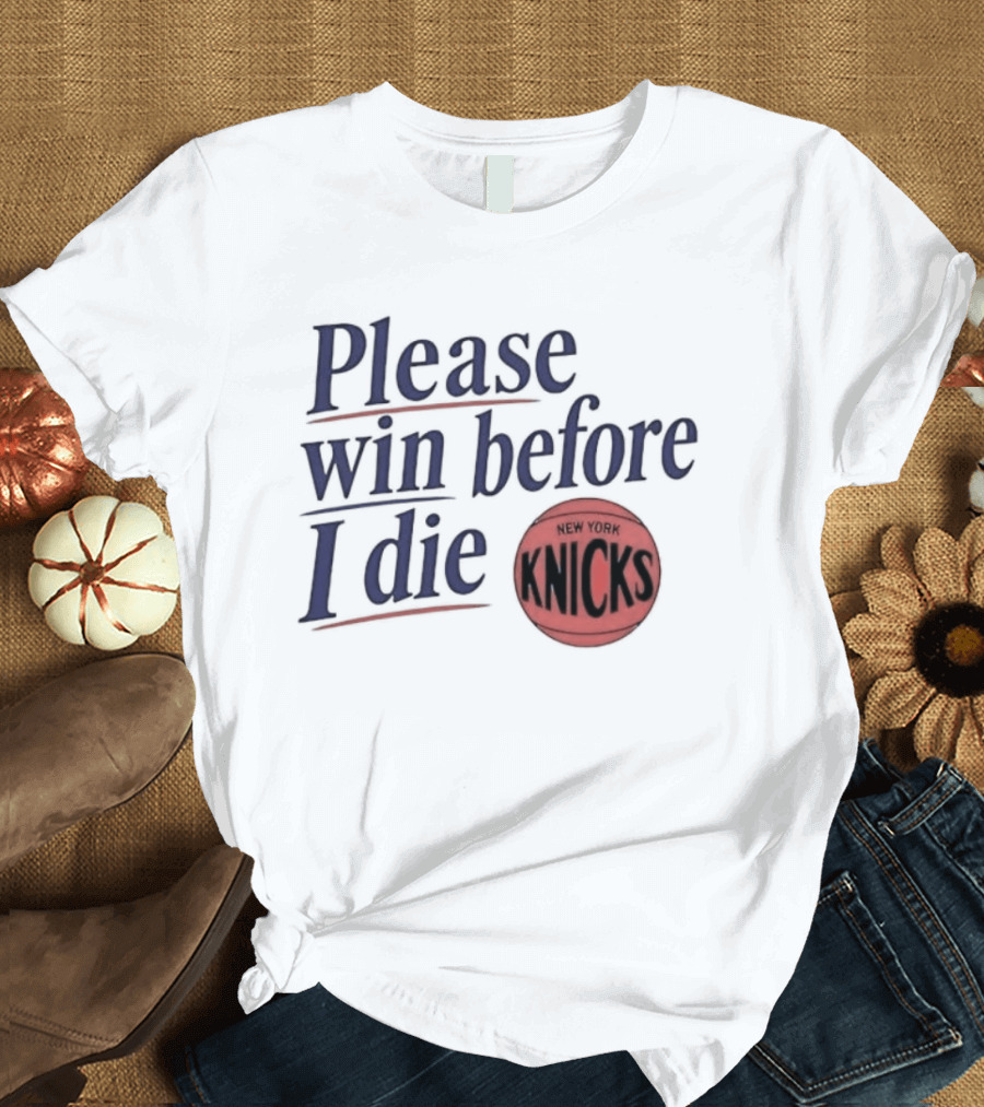 New York Knicks Please Win Before I Die Basketball Fan T-Shirt