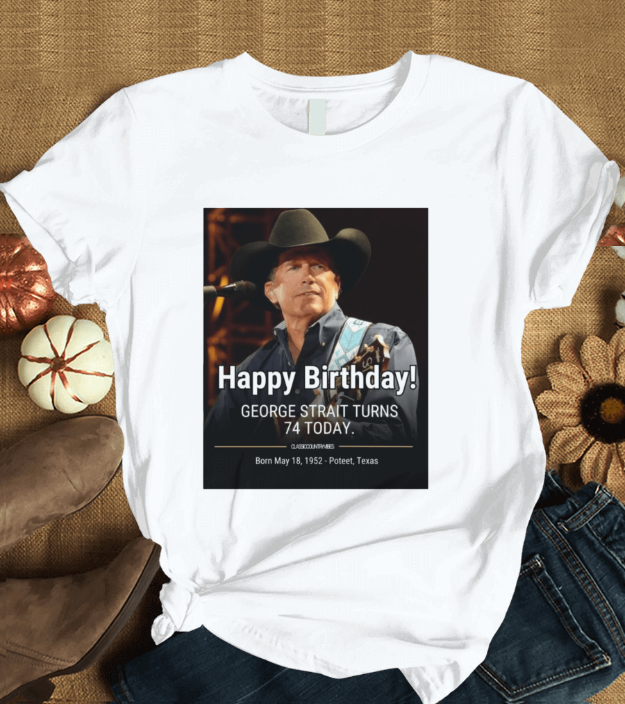 Happy Birthday George Strait Turns 74 Born May 18 1952 Poteet Texas Classic Country Music T-Shirt