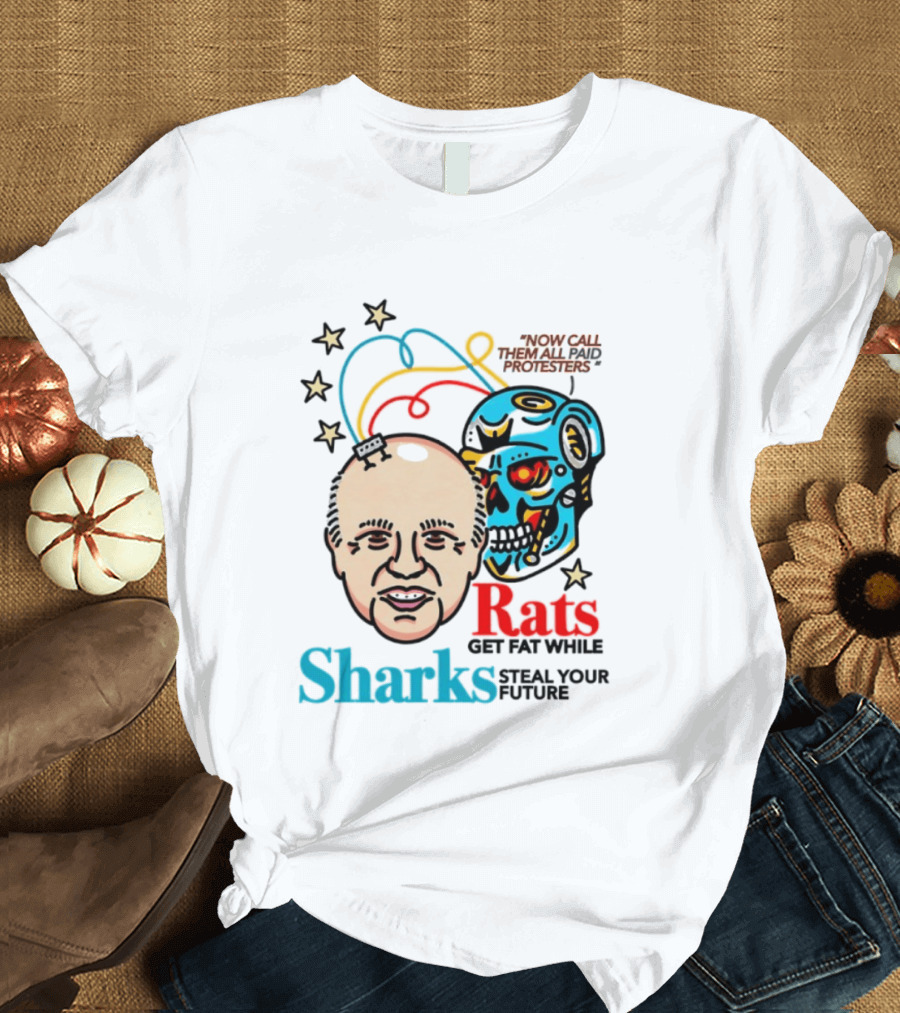 Now Call Them All Paid Protesters Rats Get Fat While Sharks Steal Your Future T-Shirt