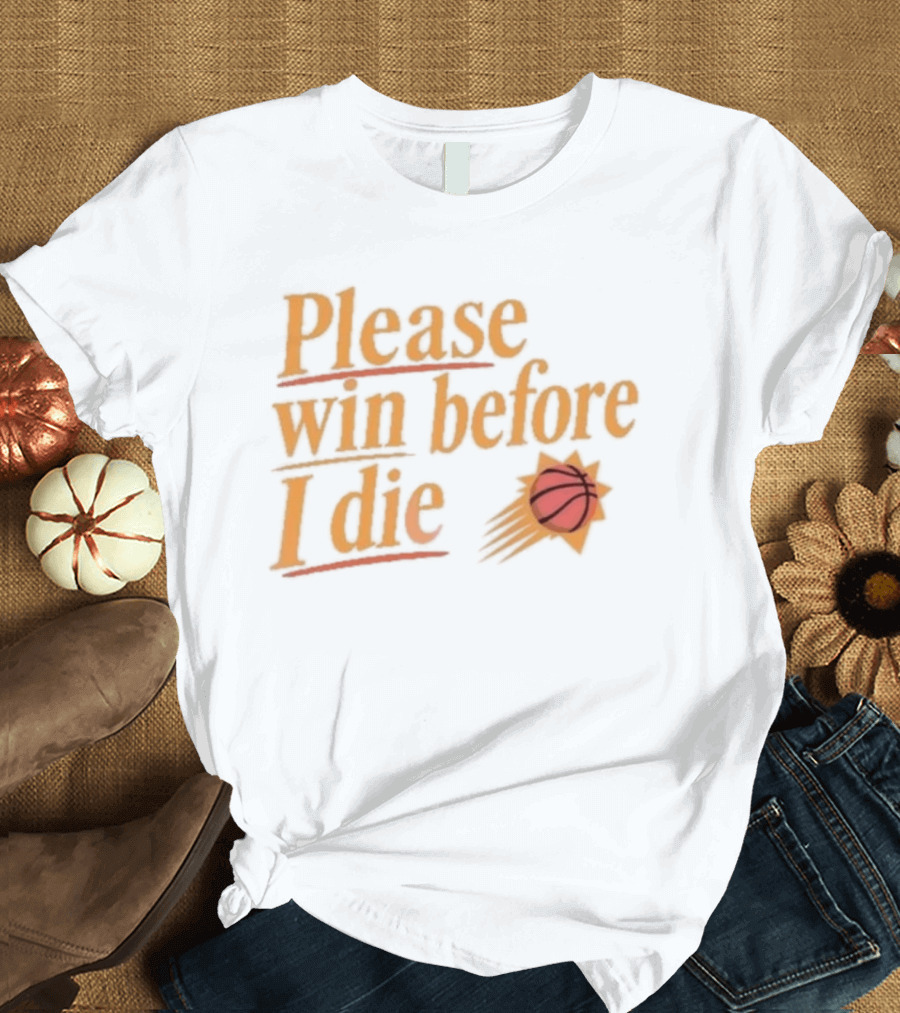 Phoenix Suns Please Win Before I Die Basketball T-Shirt