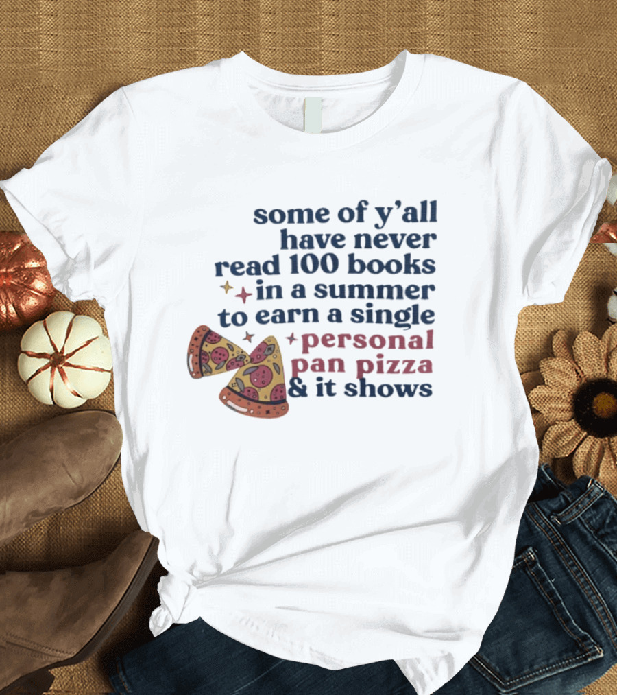 Some Of Y'all Have Never Read 100 Books In A Summer To Earn A Single Personal Pan Pizza & It Shows T-Shirt